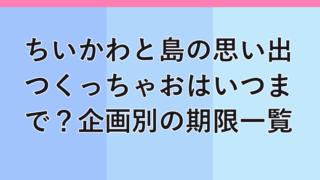 ちいかわと島の思い出つくっちゃおキャンペーンの企画別期限一覧